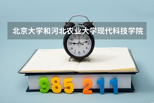 北京大学和河北农业大学现代科技学院哪家学校录取分数低