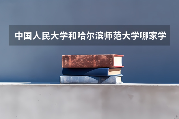 中国人民大学和哈尔滨师范大学哪家学校录取分数低