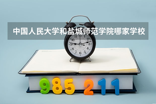 中国人民大学和盐城师范学院哪家学校录取分数低