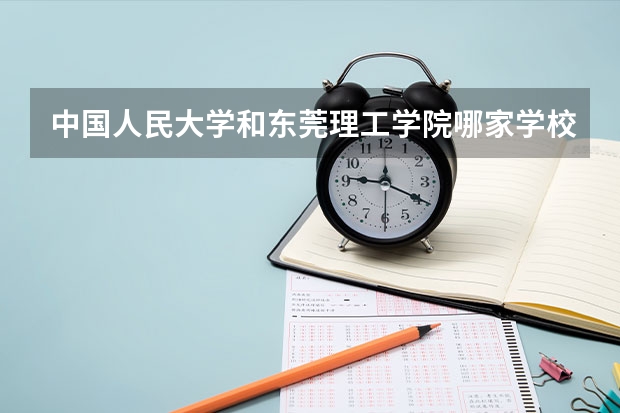 中国人民大学和东莞理工学院哪家学校录取分数低