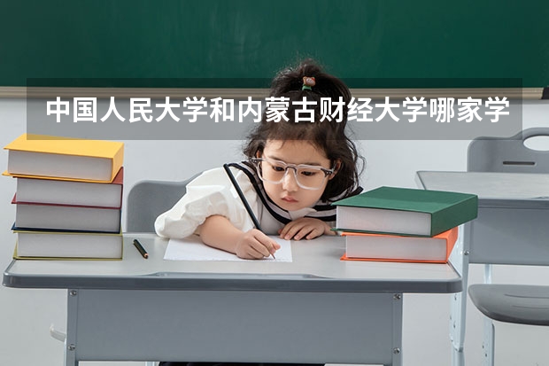 中国人民大学和内蒙古财经大学哪家学校录取分数低