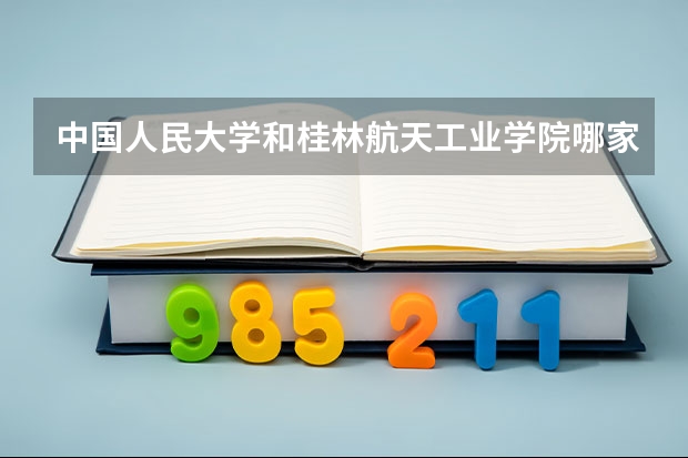 中国人民大学和桂林航天工业学院哪家学校录取分数低