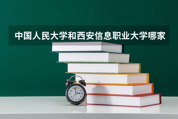 中国人民大学和西安信息职业大学哪家学校录取分数低