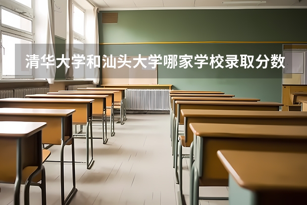 清华大学和汕头大学哪家学校录取分数低