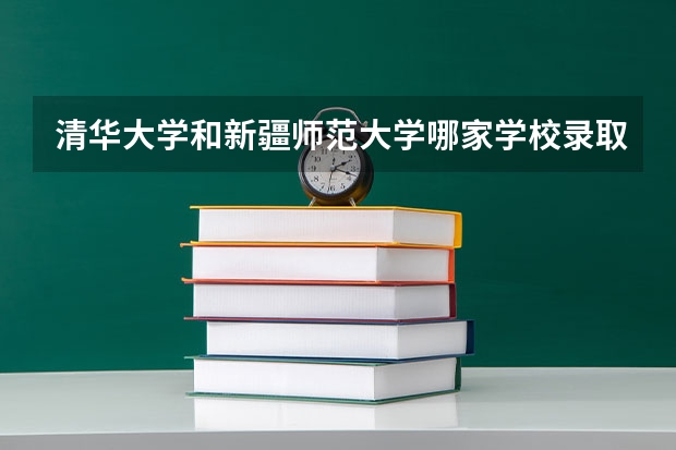 清华大学和新疆师范大学哪家学校录取分数低