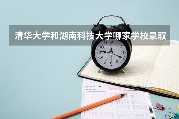 清华大学和湖南科技大学哪家学校录取分数低