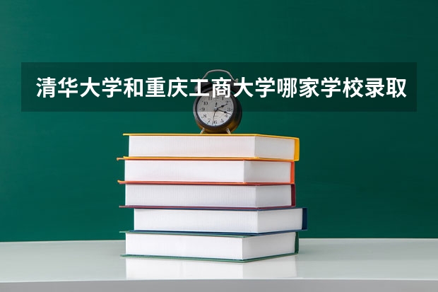 清华大学和重庆工商大学哪家学校录取分数低