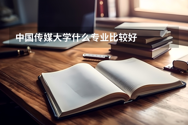 中国传媒大学什么专业比较好