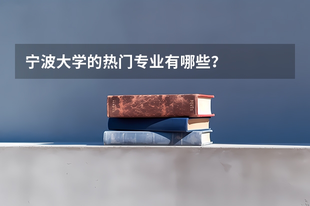 宁波大学的热门专业有哪些？