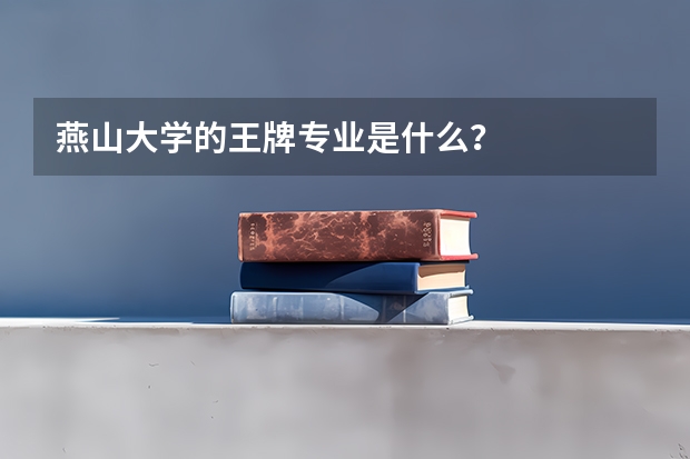 燕山大学的王牌专业是什么？