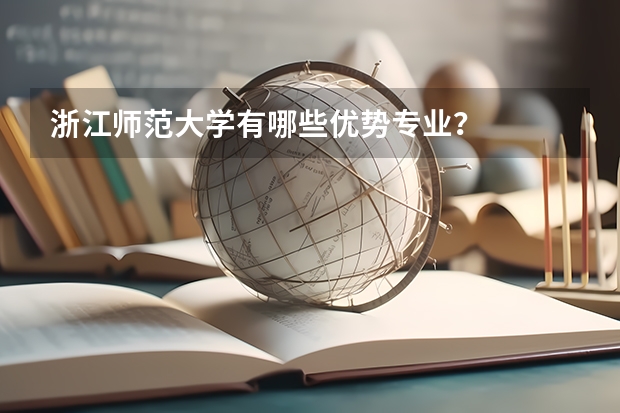 浙江师范大学有哪些优势专业？