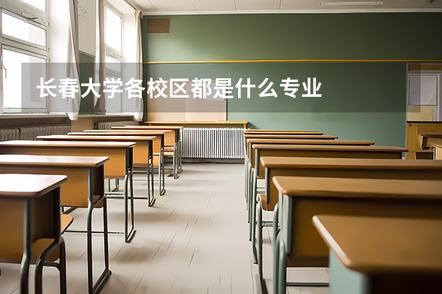 长春大学各校区都是什么专业