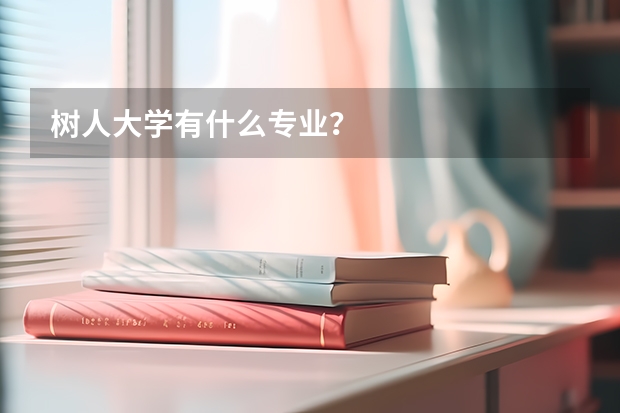 树人大学有什么专业？