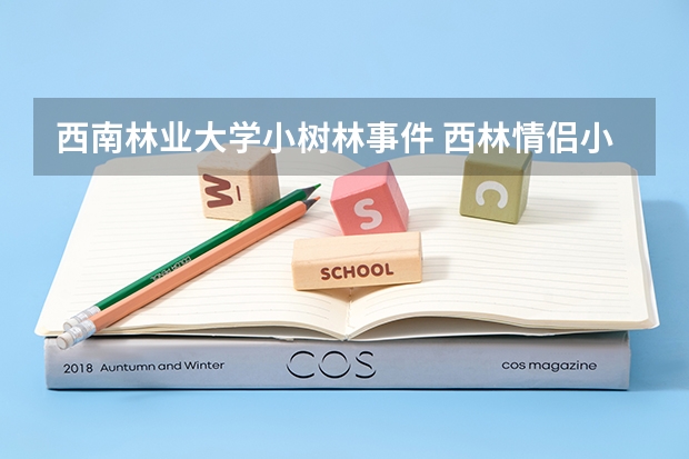 西南林业大学小树林事件 西林情侣小树林视频什么瓜