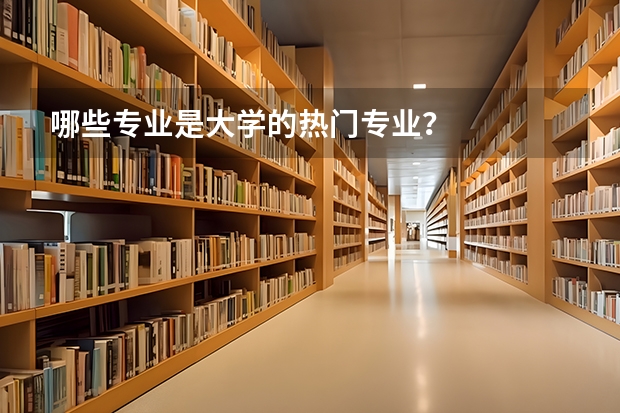 哪些专业是大学的热门专业？