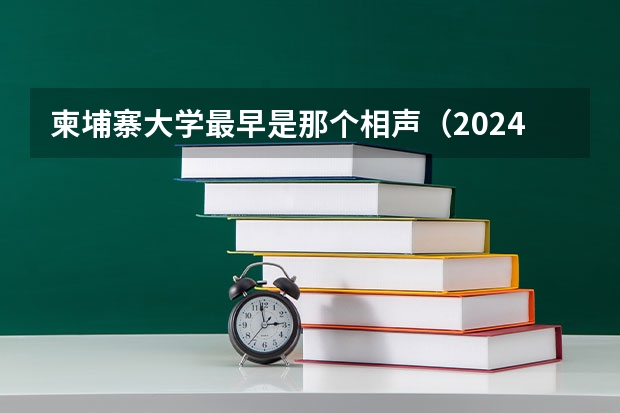 柬埔寨大学最早是那个相声（2024年全国柬埔寨语专业全国大学排名,附前十名具体名单）