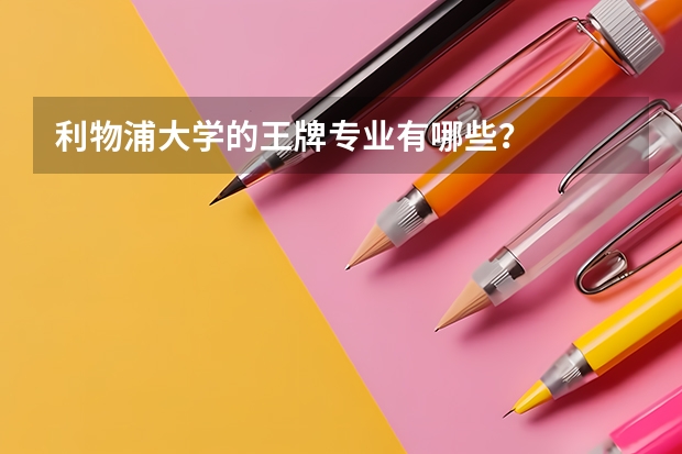 利物浦大学的王牌专业有哪些？