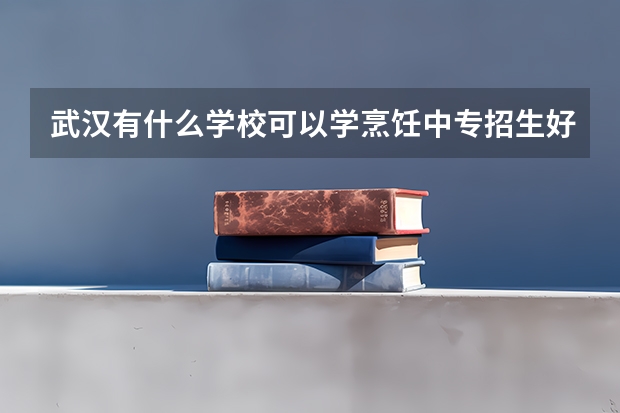 武汉有什么学校可以学烹饪中专招生好就业专业