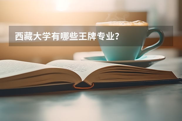 西藏大学有哪些王牌专业？