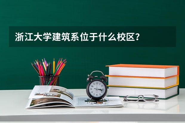 浙江大学建筑系位于什么校区？