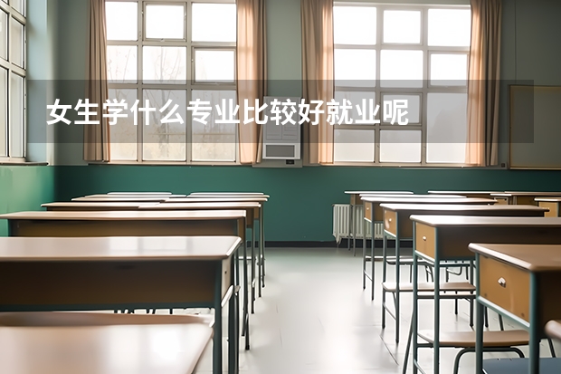 女生学什么专业比较好就业呢