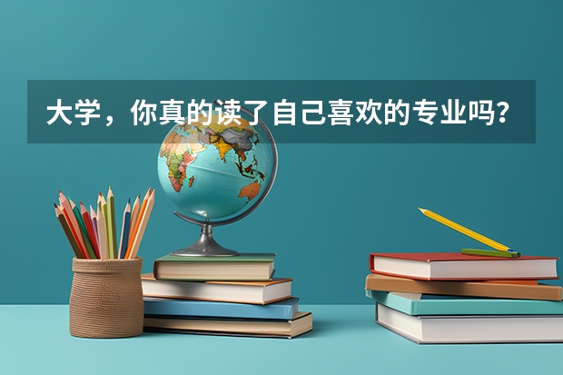 大学，你真的读了自己喜欢的专业吗？