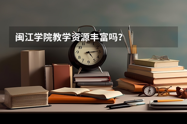 闽江学院教学资源丰富吗？