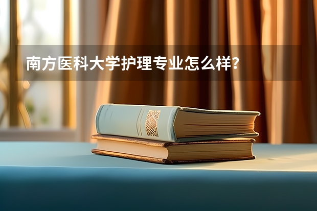 南方医科大学护理专业怎么样？