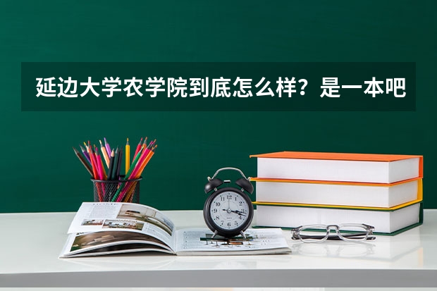 延边大学农学院到底怎么样？是一本吧？