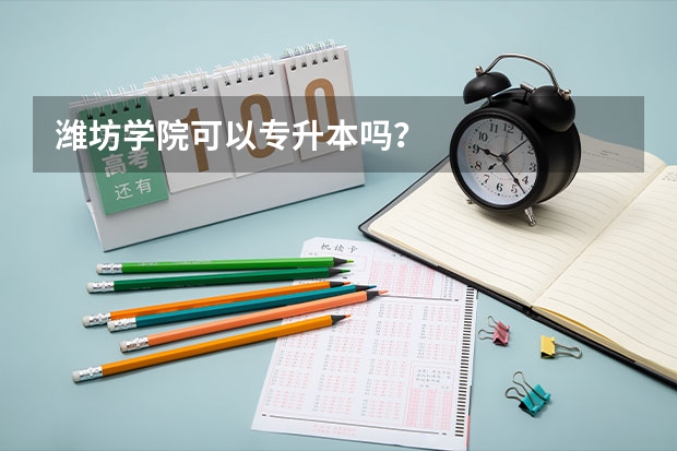 潍坊学院可以专升本吗？