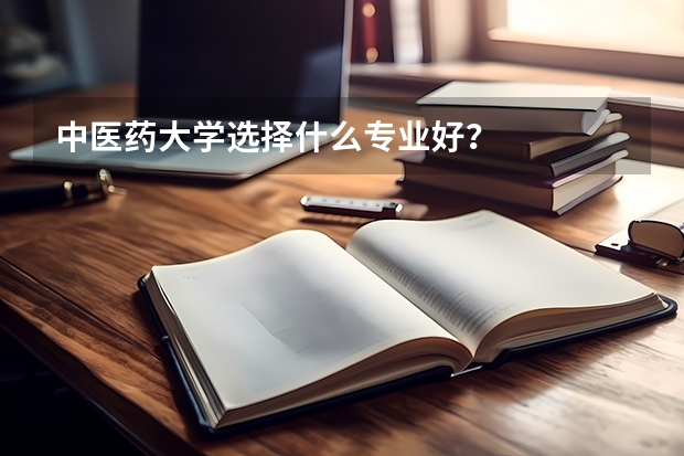 中医药大学选择什么专业好？