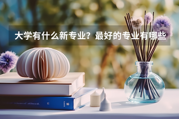 大学有什么新专业？最好的专业有哪些？