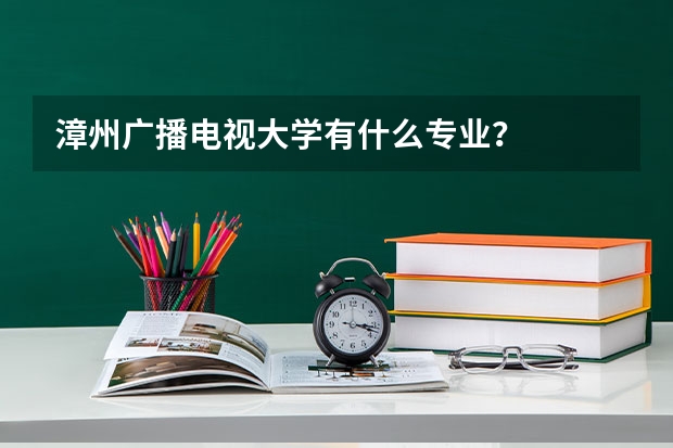 漳州广播电视大学有什么专业？