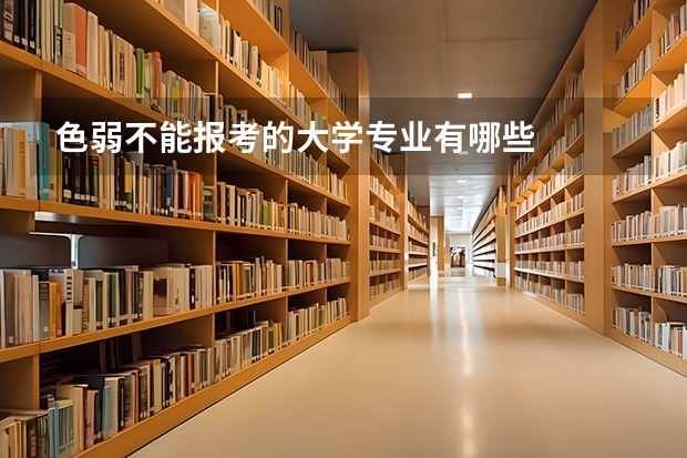 色弱不能报考的大学专业有哪些