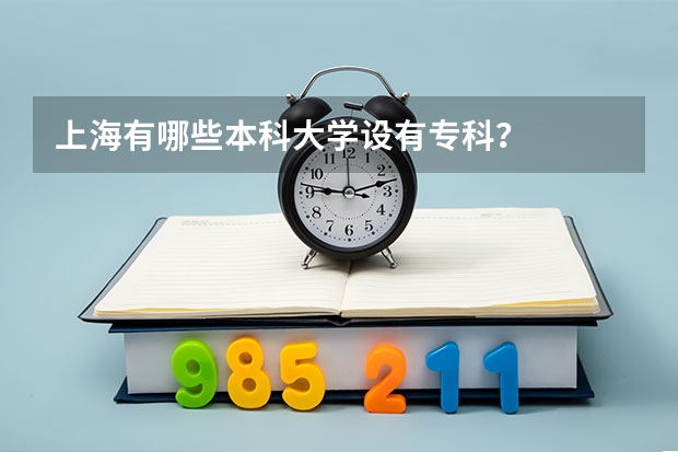 上海有哪些本科大学设有专科？