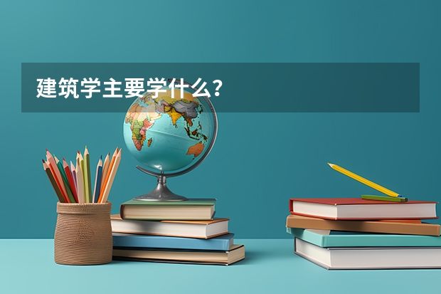 建筑学主要学什么？