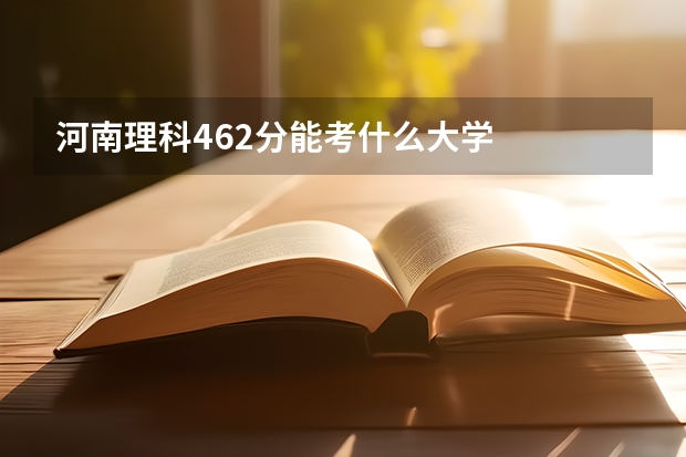 河南理科462分能考什么大学