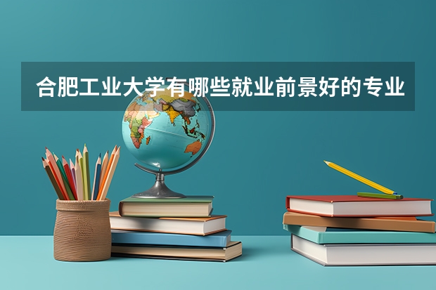 合肥工业大学有哪些就业前景好的专业值得选择？