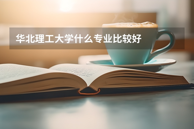 华北理工大学什么专业比较好