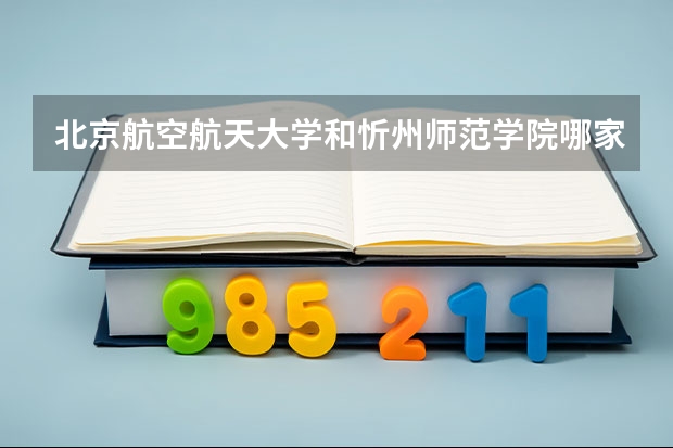 北京航空航天大学和忻州师范学院哪家学校录取分数低