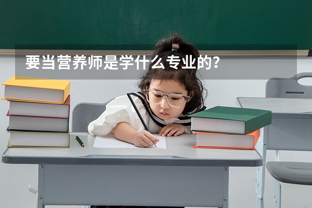 要当营养师是学什么专业的？