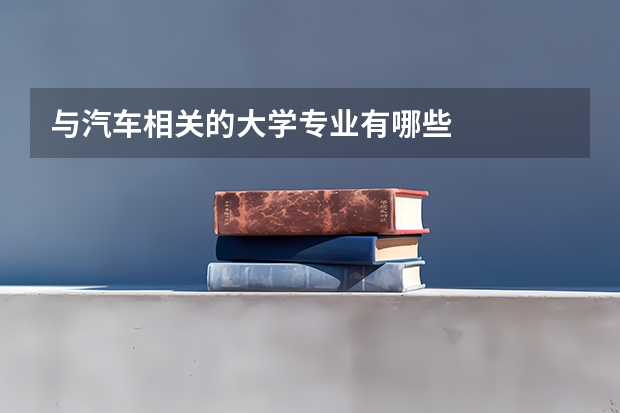 与汽车相关的大学专业有哪些