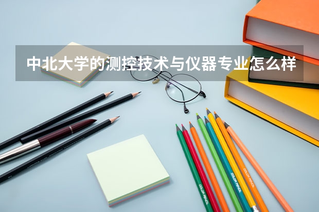 中北大学的测控技术与仪器专业怎么样