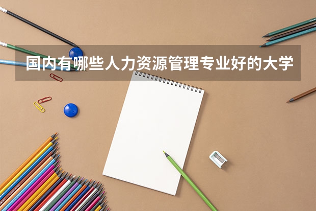 国内有哪些人力资源管理专业好的大学？