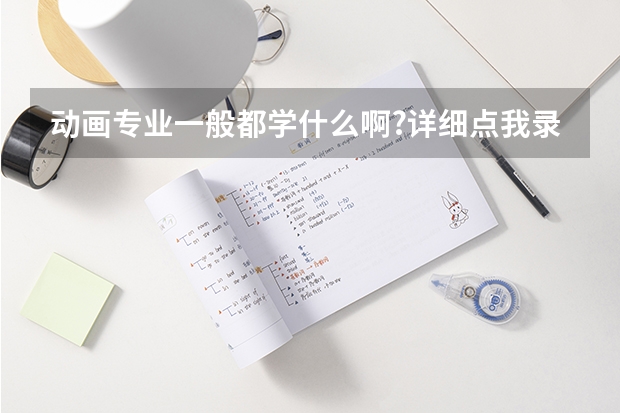 动画专业一般都学什么啊?详细点.我录到了农林大学的动画专业