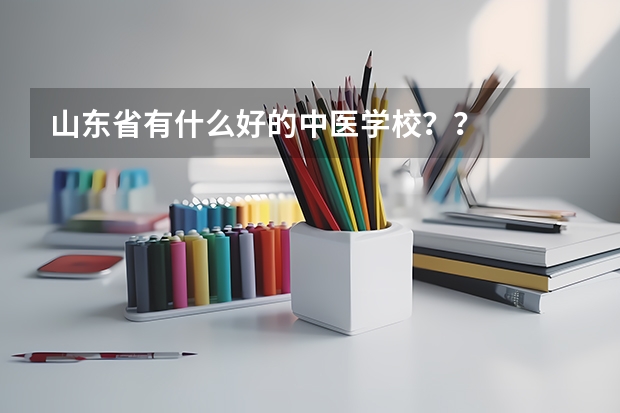 山东省有什么好的中医学校？？