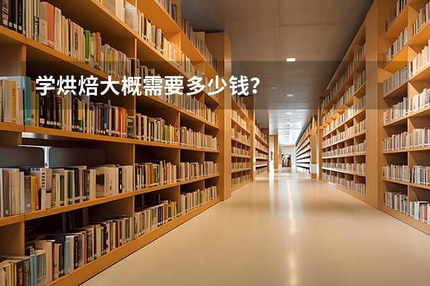 学烘焙大概需要多少钱？