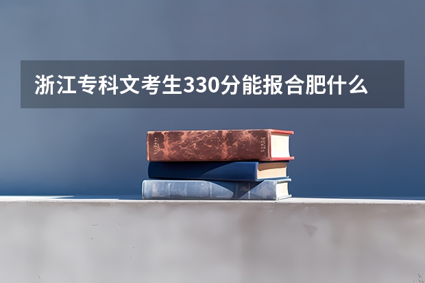 浙江专科文考生330分能报合肥什么学校