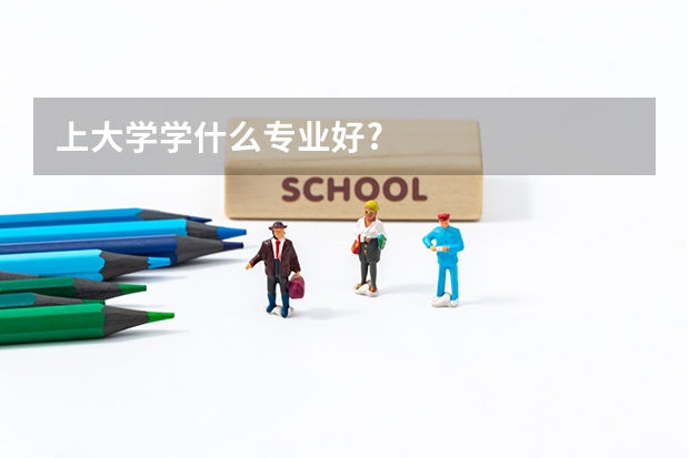 上大学学什么专业好?