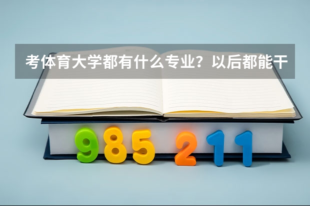 考体育大学都有什么专业？以后都能干什么？有什么前途没？？